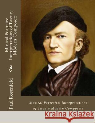 Musical Portraits: Interpretations of Twenty Modern Composers Paul Rosenfeld 9781530888191