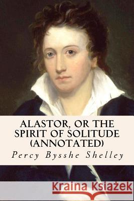 Alastor, or the Spirit of Solitude (annotated) Shelley, Percy Bysshe 9781530888719
