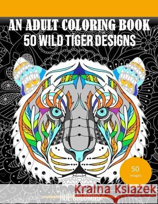 50 Wild Tiger Designs: An Adult Coloring Book Emily Barret Hue Coloring 9781530888771 Createspace Independent Publishing Platform