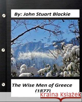 The Wise Men of Greece (1877) BY John Stuart Blackie Blackie, John Stuart 9781530888931 Createspace Independent Publishing Platform