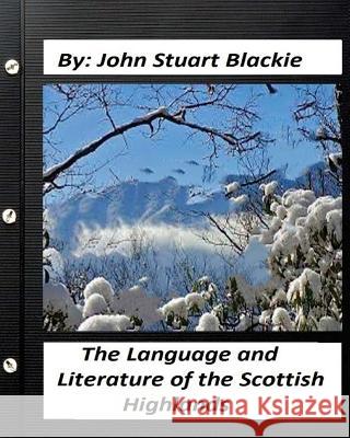 The Language and Literature of the Scottish Highlands (1876) John Stuart Blackie 9781530889105 Createspace Independent Publishing Platform