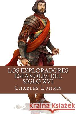 Los exploradores espanoles del siglo XVI: Vindicacion de la accion colonizadora espanola en America Lummis, Charles F. 9781530890453