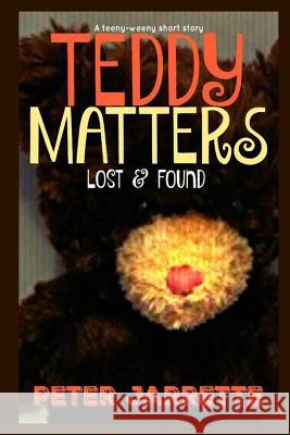 Teddy Matters: Lost & Found Peter Jarrette 9781530890491 Createspace Independent Publishing Platform