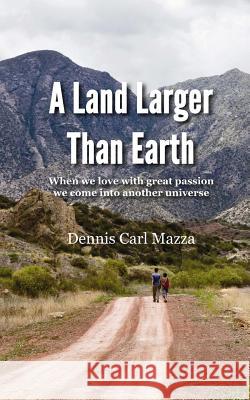 A Land Larger Than Earth: When we love with great passion we come into another universe Mazza, D. Carl 9781530892082 Createspace Independent Publishing Platform