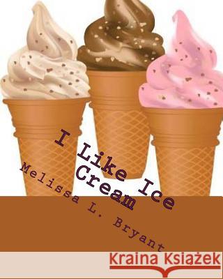 I Like Ice Cream Melissa L. Bryant 9781530892266 Createspace Independent Publishing Platform