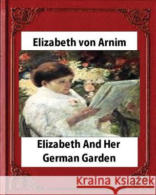 Elizabeth and Her German Garden (1898), by Elizabeth von Arnim(illustrated) Arnim, Elizabeth Von 9781530892396