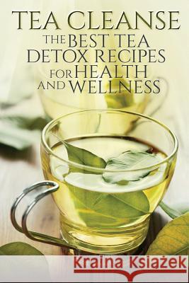 Tea Cleanse: The Best Tea Detox Recipes For Health And Wellness Williams, Susan T. 9781530893478 Createspace Independent Publishing Platform