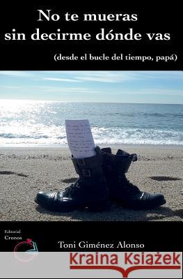 No te mueras sin decirme donde vas: Desde el bucle del tiempo, papa Cronos, Editorial 9781530893652 Createspace Independent Publishing Platform