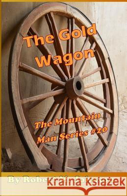 The Gold Wagon: The Mountain Man Series #20 Robert M. Johnson 9781530894246 Createspace Independent Publishing Platform