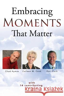 Embracing Moments That Matter Colleen M. Cook Dan Clark Chad Hymas 9781530894703 Createspace Independent Publishing Platform