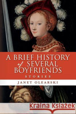 A Brief History of Several Boyfriends: Stories Janet Olearski 9781530895076 Createspace Independent Publishing Platform