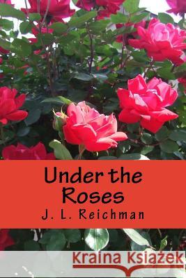 Under the Roses J. L. Reichman 9781530895496 Createspace Independent Publishing Platform