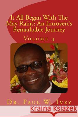 It All Began With The May Rains: An Introvert's Remarkable Journey: Volume 4 Ivey Phd, Paul W. 9781530897155