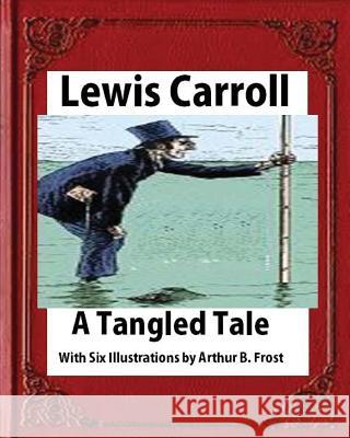 A tangled tale, by Lewis Carroll (1885), Frost, A. B. (Arthur Burdett) Carroll, Lewis 9781530897544