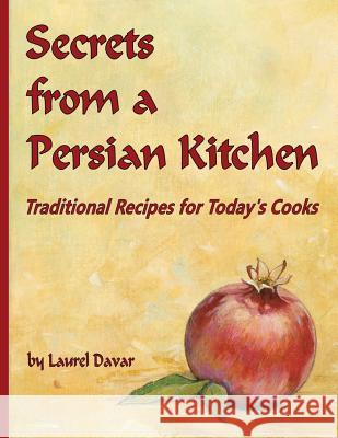 Secrets from a Persian Kitchen: Traditional Recipes for Today's Cooks Laurel Davar 9781530898657 Createspace Independent Publishing Platform
