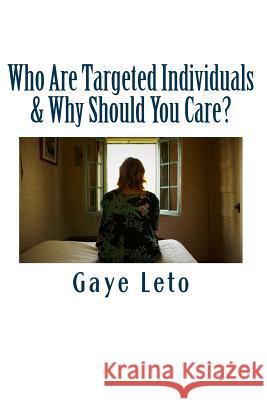 Who Are Targeted Individuals & Why Should You Care? Gaye Leto 9781530899630