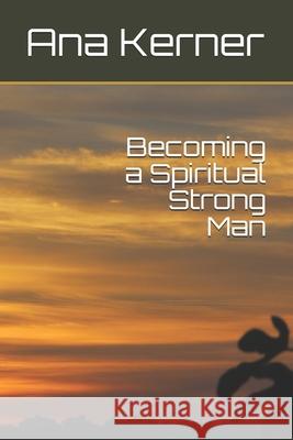 Becoming a Spiritual Strong Man Ana T. Kerner 9781530900602 Createspace Independent Publishing Platform