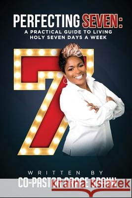 Perfecting 7: A Practical Guide to Living Holy Seven Days a Week Co Pastor Grace Spann 9781530900916