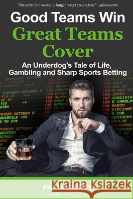 Good Teams Win, Great Teams Cover: An Underdog's Tale of Life, Gambling and Sharp Sports Betting Pat Hagerty 9781530901524 Createspace Independent Publishing Platform