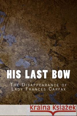 His Last Bow: The Disappearance of Lady Frances Carfax Sir Arthur Conan Doyle 9781530901579 Createspace Independent Publishing Platform