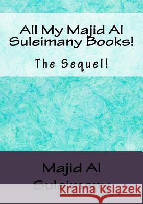All My Majid Al Suleimany Books!: The Sequel! Majid A 9781530902736