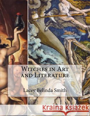 Witches in Art and Literature Lacey Belinda Smith 9781530903306