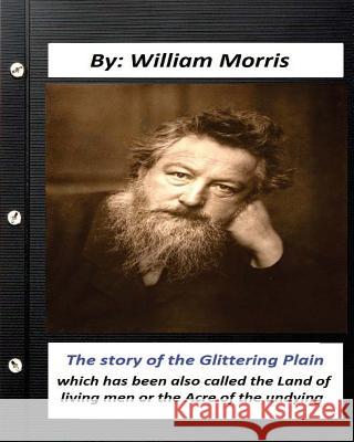 The Story of the Glittering Plain (1891) (fantasy) NOVEL by: William Morris: which has been also called the Land of living men or the Acre of the undy Morris, William 9781530904723