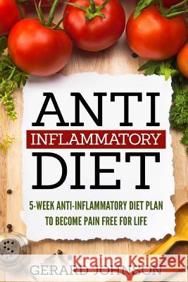 Anti Inflammatory Diet: 5 Week Anti Inflammatory Diet Plan to Restore Overall Health and Become Free of Chronic Pain for Life ( Top Anti-Infla Gerard Johnson 9781530904778 
