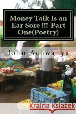 Money Talk Is an Ear Sore !! -Part Two (Poetry): Money Talk Is An Ear Sore !! -Part Two(Poetry) Achwanya, John a. 9781530906895 Createspace Independent Publishing Platform