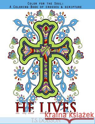 He Lives: Color for the Soul: A Coloring Book of Crosses & Scripture T. S. Dobson 9781530908332 Createspace Independent Publishing Platform