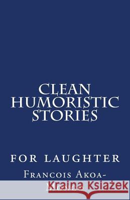 Clean Humoristic Stories: for laughter Akoa-Mongo Dr, Francois Kara 9781530910359 Createspace Independent Publishing Platform