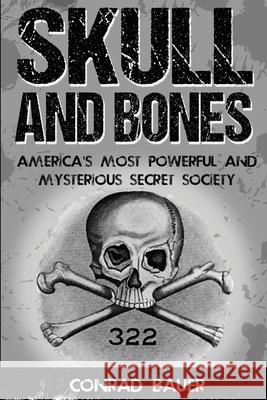 Skull and Bones: America's Most Powerful and Mysterious Secret Society Conrad Bauer 9781530910830 Createspace Independent Publishing Platform
