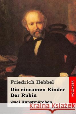 Die einsamen Kinder / Der Rubin: Zwei Kunstmärchen Hebbel, Friedrich 9781530911783