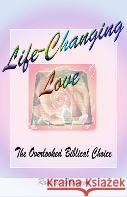 Life-Changing Love: The Overlooked Biblical Choice Rosalie Glemann 9781530912070 Createspace Independent Publishing Platform