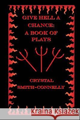 Give Hell a Chance: A Book of Plays Crystal Smith-Connelly 9781530913831 Createspace Independent Publishing Platform