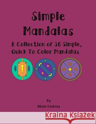 Simple Mandalas: A Collection of 30 Simple, Quick to Color Mandalas Alison Cooksey 9781530915996 Createspace Independent Publishing Platform