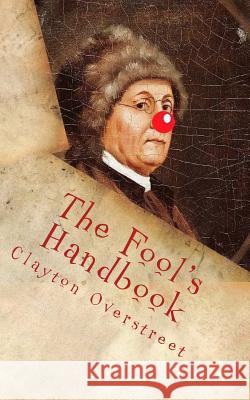 The Fool's Handbook: The Anti-Self-Help Book Clayton Overstreet 9781530916054 Createspace Independent Publishing Platform