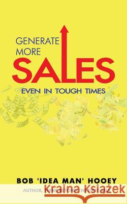 Generate More Sales, 'Even' in tough times: Idea-rich strategies for top performing sales professionals Hooey, Bob 'Idea Man' 9781530916375 Createspace Independent Publishing Platform