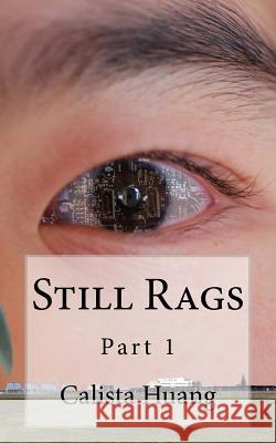 Still Rags: Part 1 Calista Huang 9781530916481 Createspace Independent Publishing Platform