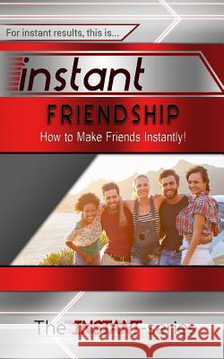 Instant Friendship: How to Make Friends Instantly! The Instant-Series 9781530917396
