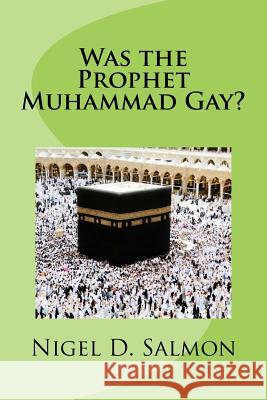 Was the Prophet Muhammad Gay? Nigel D. Salmon 9781530918331 Createspace Independent Publishing Platform