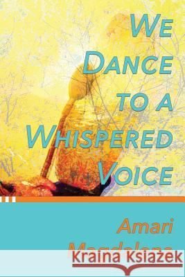 We Dance To A Whispered Voice: A Shamanic Awakening Magdalena, Amari 9781530918713