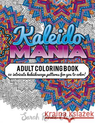 Kaleidomania: Adult Coloring Book: 60 intricate hand-drawn kaleidoscope circular patterns for you to color Clark, Sarah Renae 9781530919017