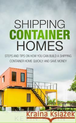 Shipping Container Homes: Steps and tips on How You Can Build a Shipping Container Home Quickly and Save Money Klein, Kevin 9781530922635 Createspace Independent Publishing Platform