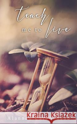 Teach Me To Live (Teach Me Series - Book One) Carbonneau, Alannah 9781530923823