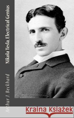 Nikola Tesla, Electrical Genius Arthur J. Beckhard 9781530926510