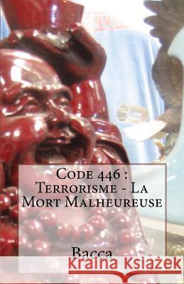 Code 446: Terrorisme - La Mort Malheureuse Bacca 9781530926572 Createspace Independent Publishing Platform