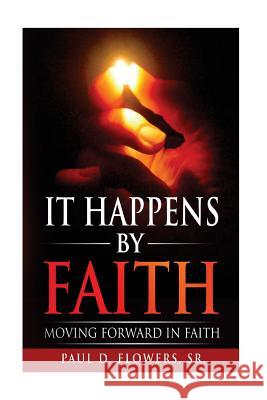 It Happens By Faith: Moving Forward In Faith Flowers Sr, Paul Douglas 9781530927173