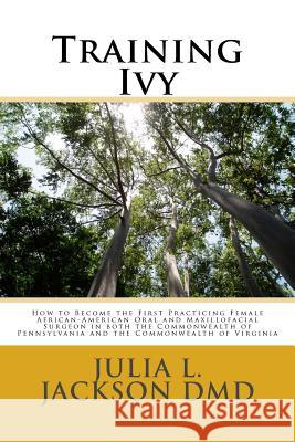Training Ivy: How to Become the First Practicing Female African-American Oral and Maxillofacial Surgeon in both the Commonwealth of Jackson, Julia L. 9781530927210
