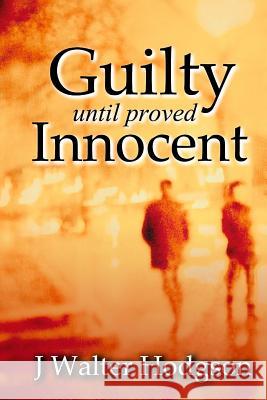 Guilty Until Proved Innocent J. Walter Hodgson 9781530927685 Createspace Independent Publishing Platform